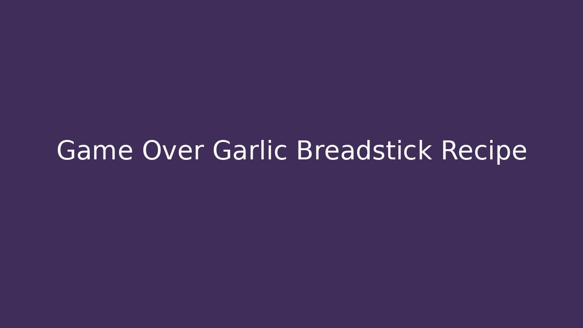 Game Over Garlic Breadstick Recipe - Critter Realm