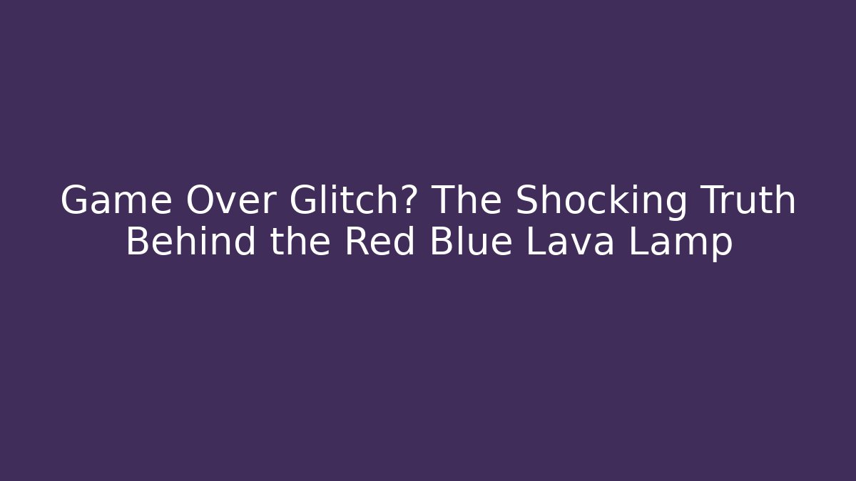 Game Over Glitch? The Shocking Truth Behind the Red Blue Lava Lamp