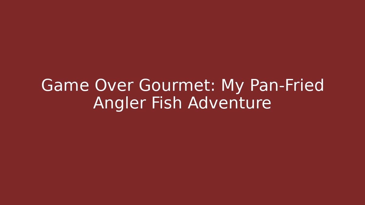 Game Over Gourmet: My Pan-Fried Angler Fish Adventure