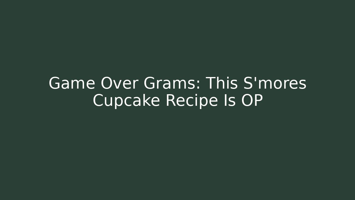 Game Over Grams: This S'mores Cupcake Recipe Is OP