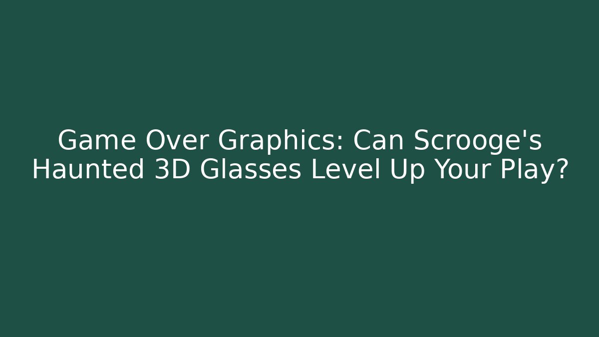 Game Over Graphics: Can Scrooge’s Haunted 3D Glasses Level Up Your Play?