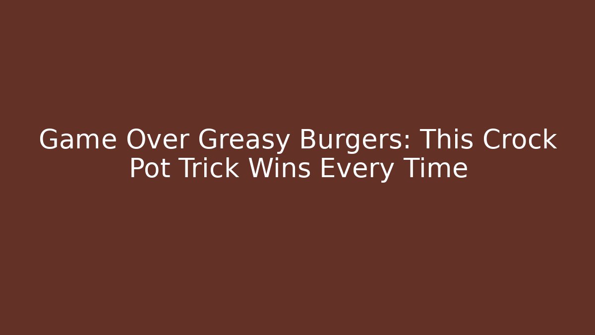 Game Over Greasy Burgers: This Crock Pot Trick Wins Every Time - Critter Realm
