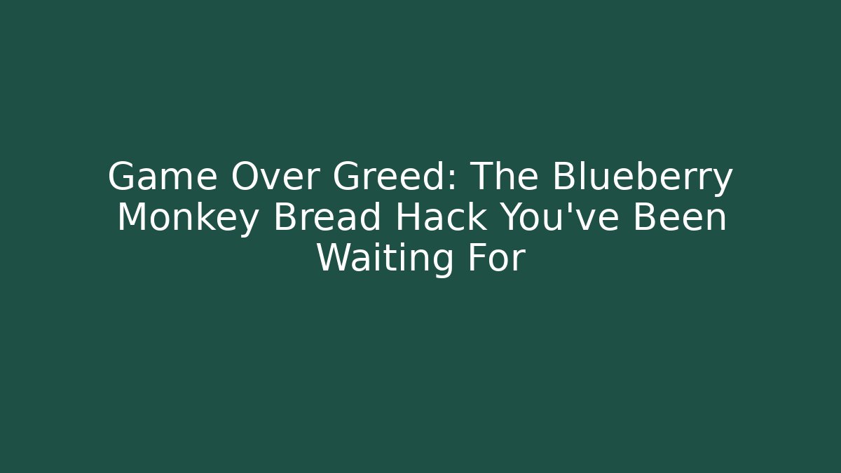 Game Over Greed: The Blueberry Monkey Bread Hack You've Been Waiting For