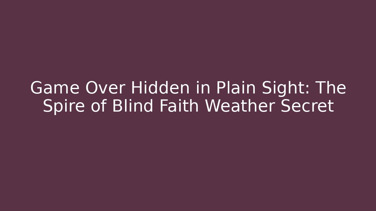 Game Over Hidden in Plain Sight: The Spire of Blind Faith Weather Secret