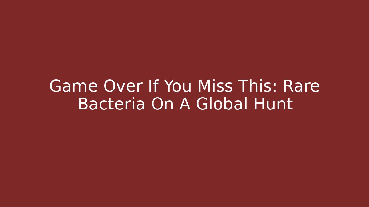 Game Over If You Miss This: Rare Bacteria On A Global Hunt