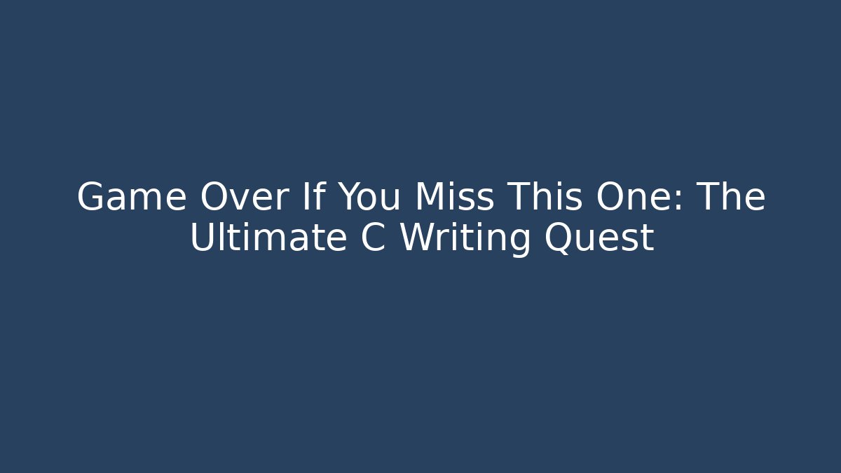 Game Over If You Miss This One: The Ultimate C Writing Quest