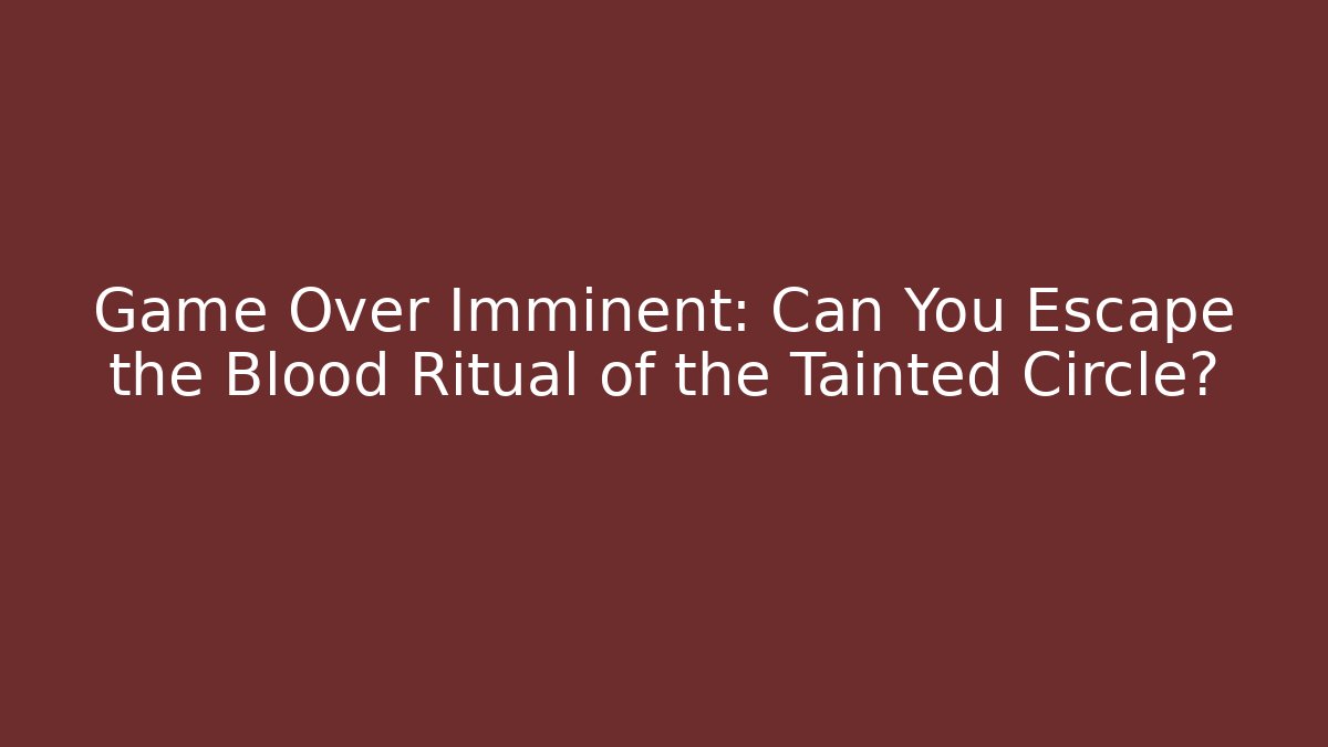 Game Over Imminent: Can You Escape the Blood Ritual of the Tainted Circle?
