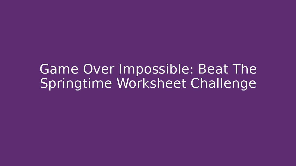 Game Over Impossible: Beat The Springtime Worksheet Challenge - Critter Realm