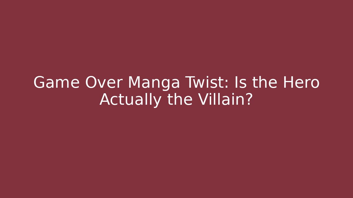 Game Over Manga Twist: Is the Hero Actually the Villain?