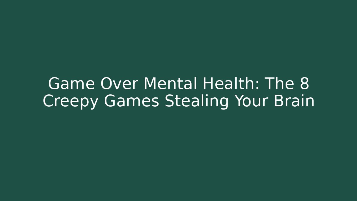 Game Over Mental Health: The 8 Creepy Games Stealing Your Brain