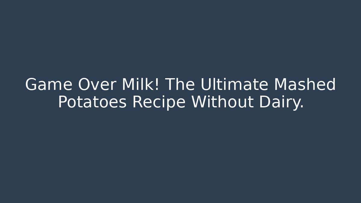 Game Over Milk! The Ultimate Mashed Potatoes Recipe Without Dairy.