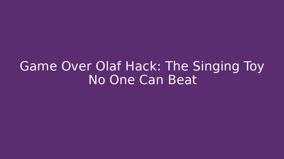 Game Over Olaf Hack: The Singing Toy No One Can Beat - Critter Realm