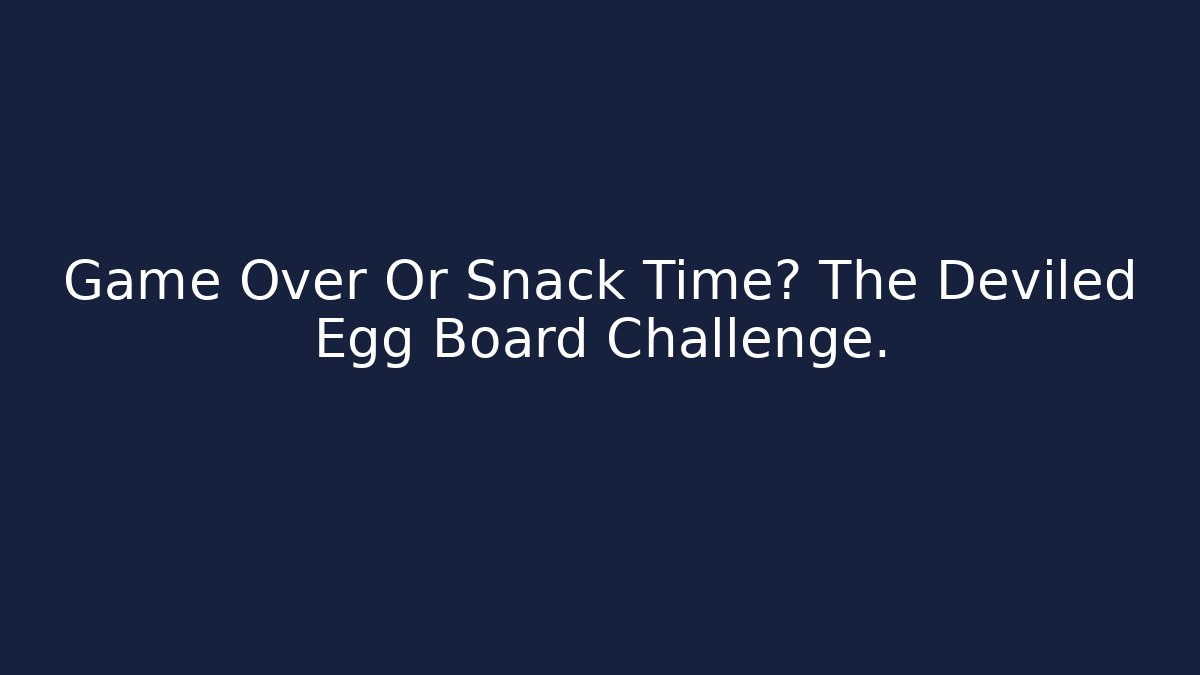 Game Over Or Snack Time? The Deviled Egg Board Challenge.