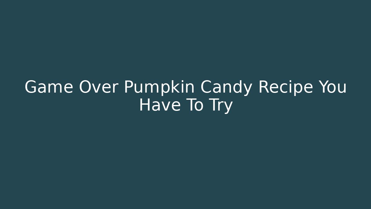 Game Over Pumpkin Candy Recipe You Have To Try