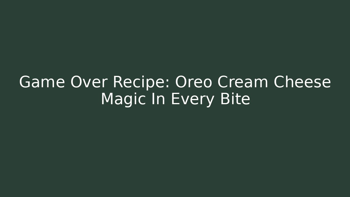 Game Over Recipe: Oreo Cream Cheese Magic In Every Bite