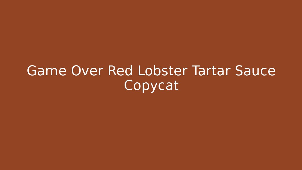 Game Over Red Lobster Tartar Sauce Copycat