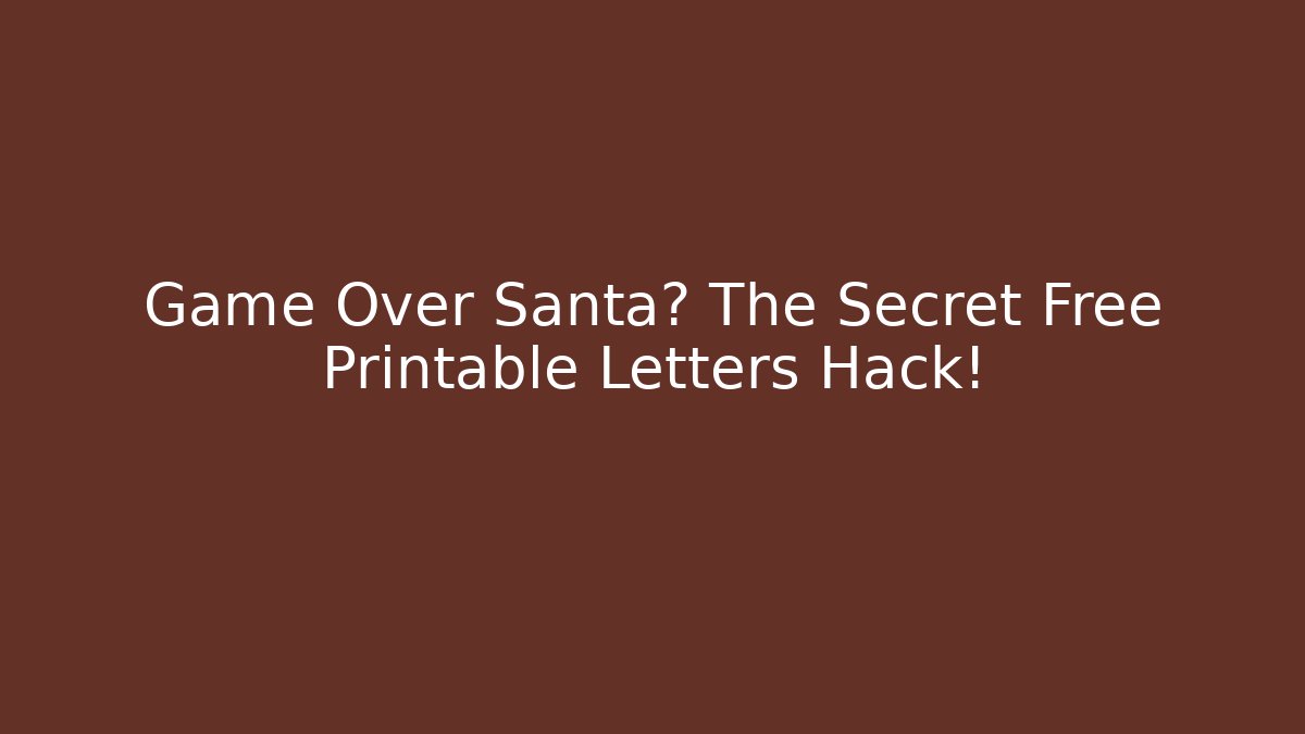 Game Over Santa? The Secret Free Printable Letters Hack!