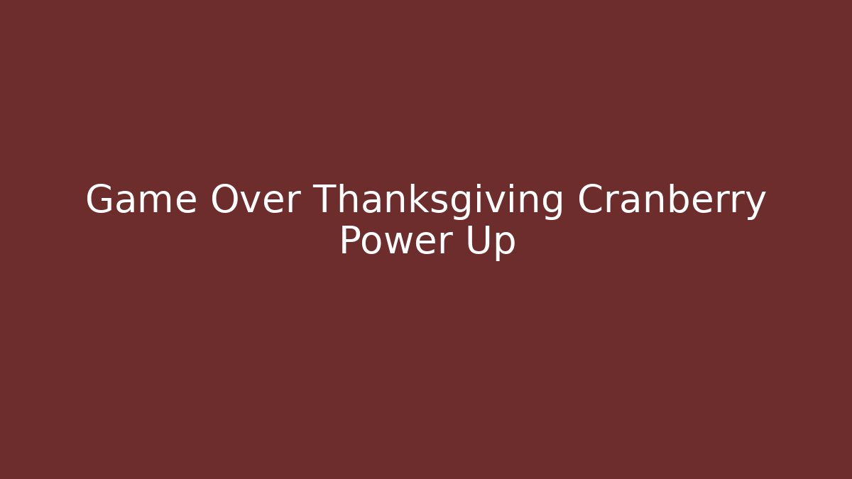 Game Over Thanksgiving Cranberry Power Up