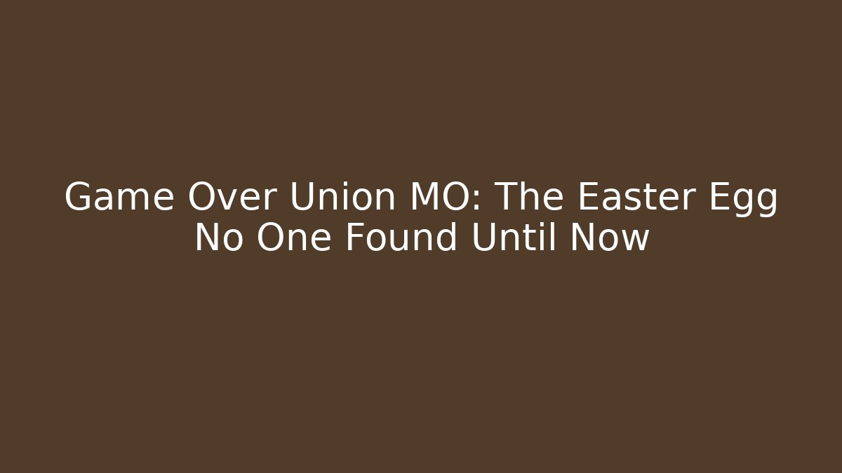 Game Over Union MO: The Easter Egg No One Found Until Now