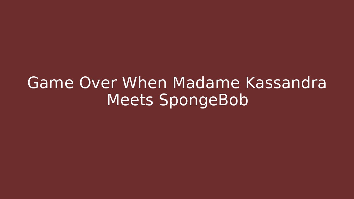 Game Over When Madame Kassandra Meets SpongeBob