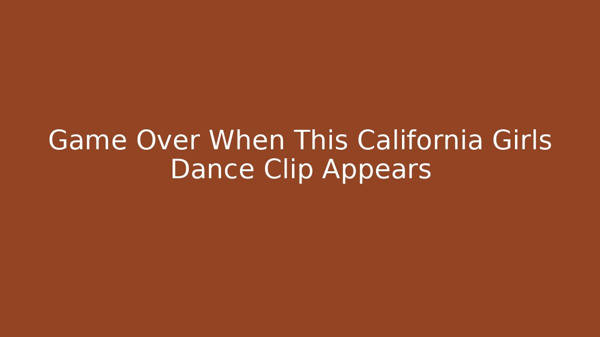 Game Over When This California Girls Dance Clip Appears