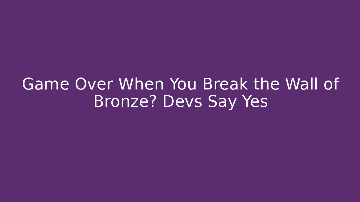 Game Over When You Break the Wall of Bronze? Devs Say Yes