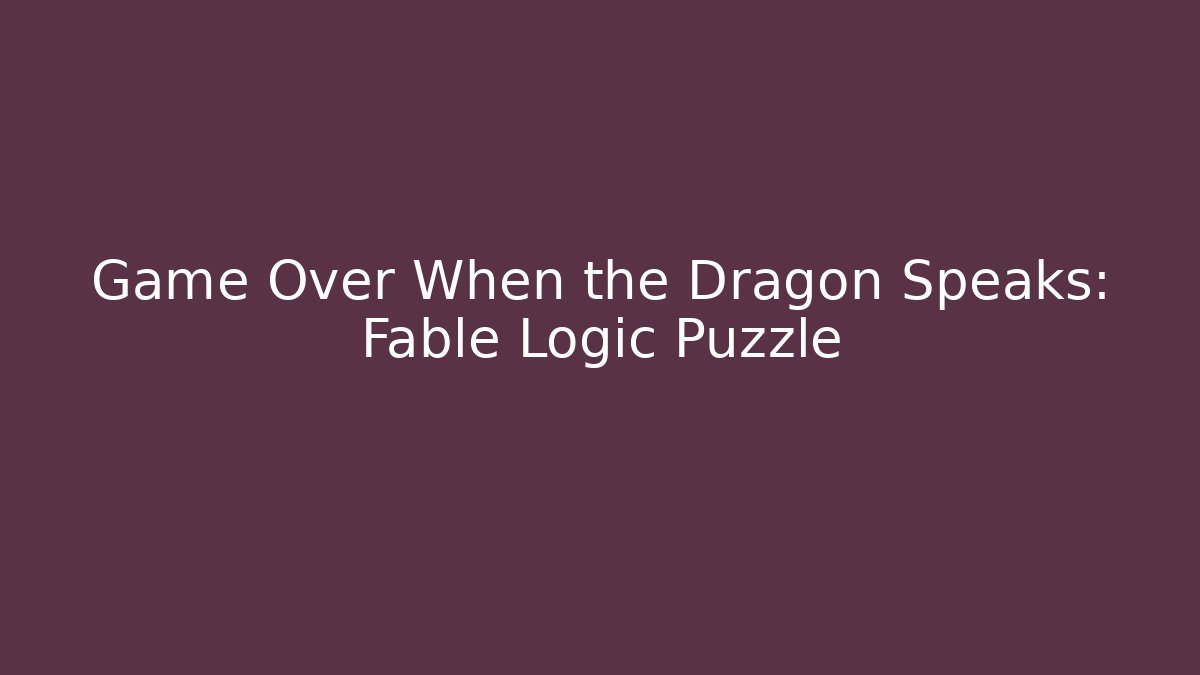 Game Over When the Dragon Speaks: Fable Logic Puzzle