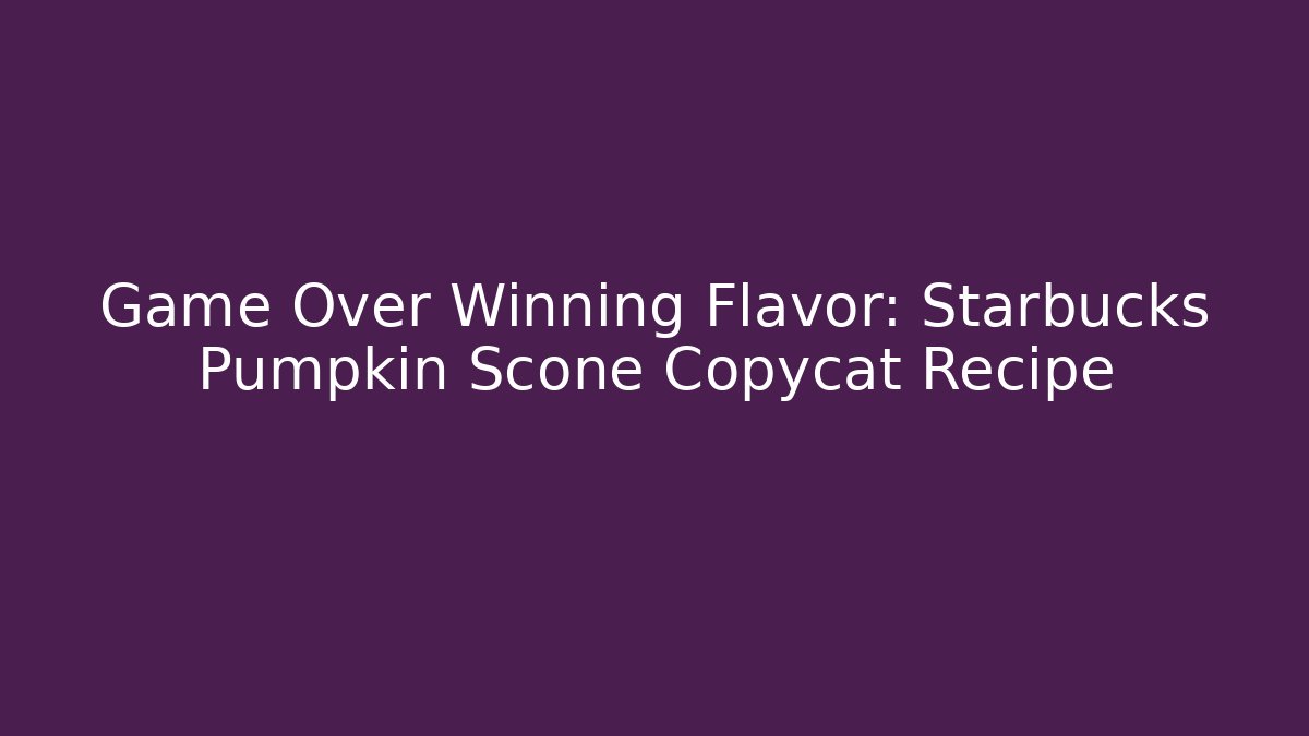 Game Over Winning Flavor: Starbucks Pumpkin Scone Copycat Recipe
