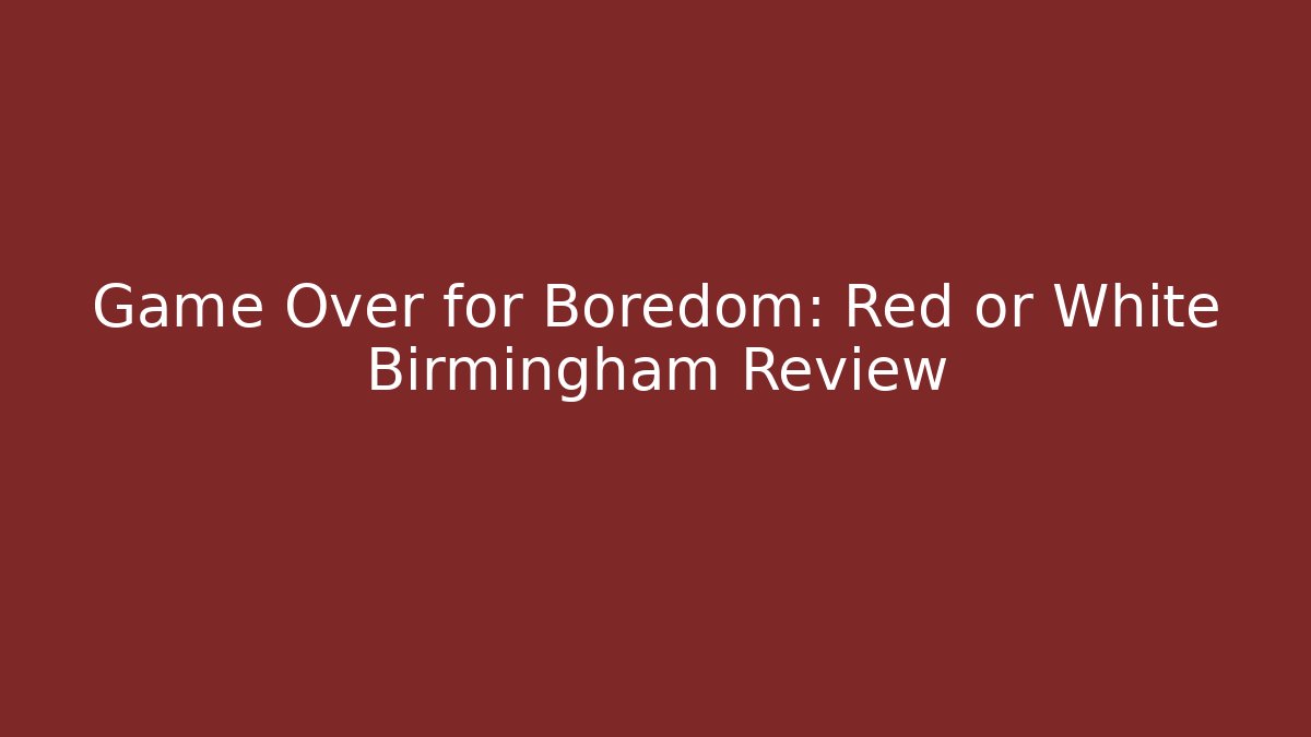 Game Over for Boredom: Red or White Birmingham Review