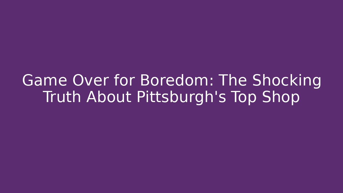 Game Over for Boredom: The Shocking Truth About Pittsburgh's Top Shop - Critter Realm