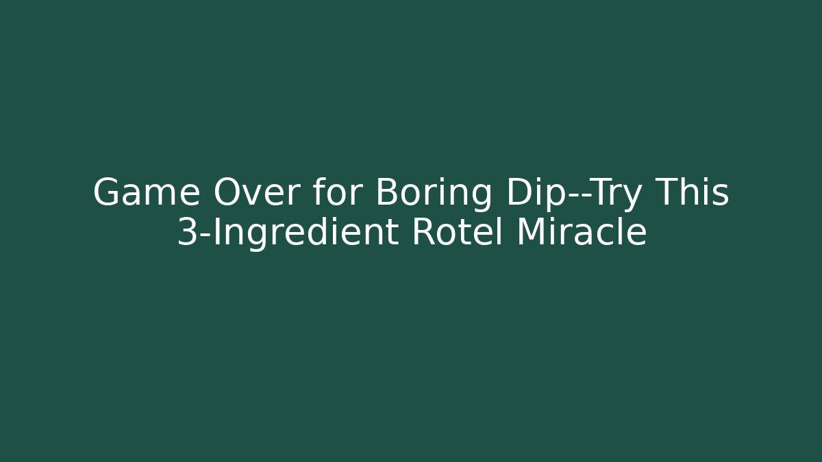 Game Over for Boring Dip—Try This 3-Ingredient Rotel Miracle