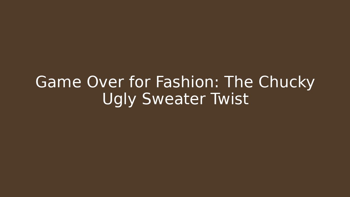 Game Over for Fashion: The Chucky Ugly Sweater Twist