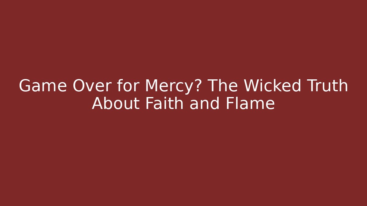Game Over for Mercy? The Wicked Truth About Faith and Flame