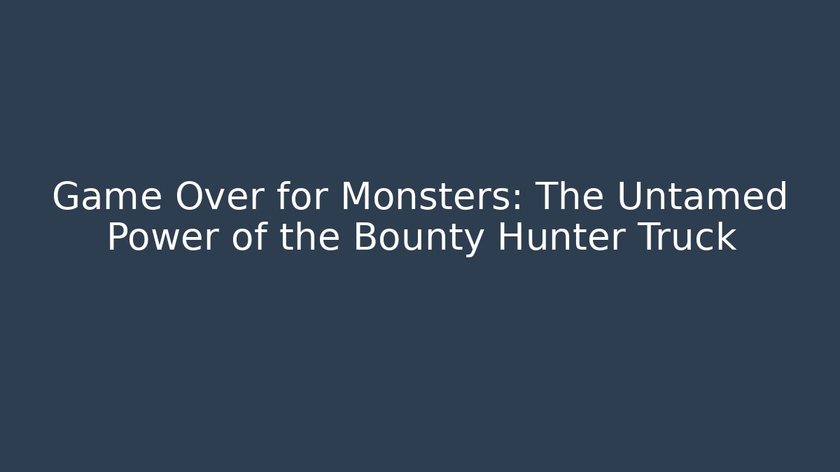 Game Over for Monsters: The Untamed Power of the Bounty Hunter Truck