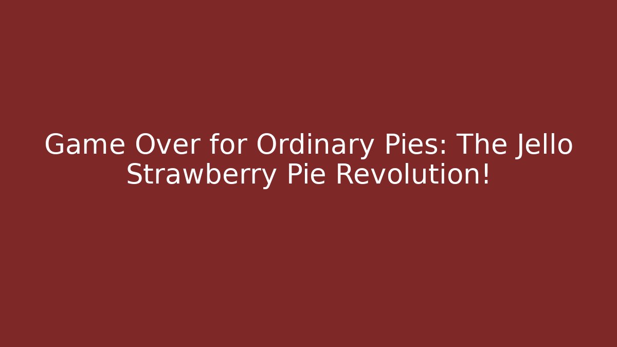 Game Over for Ordinary Pies: The Jello Strawberry Pie Revolution!