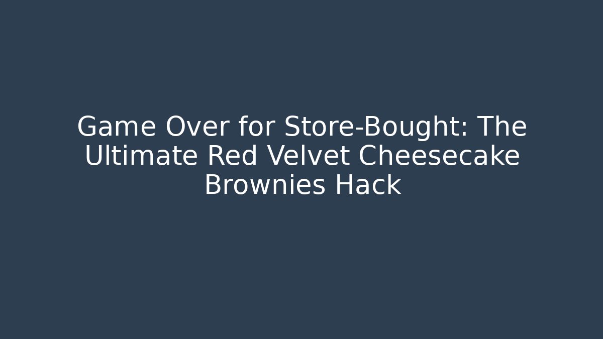 Game Over for Store-Bought: The Ultimate Red Velvet Cheesecake Brownies Hack