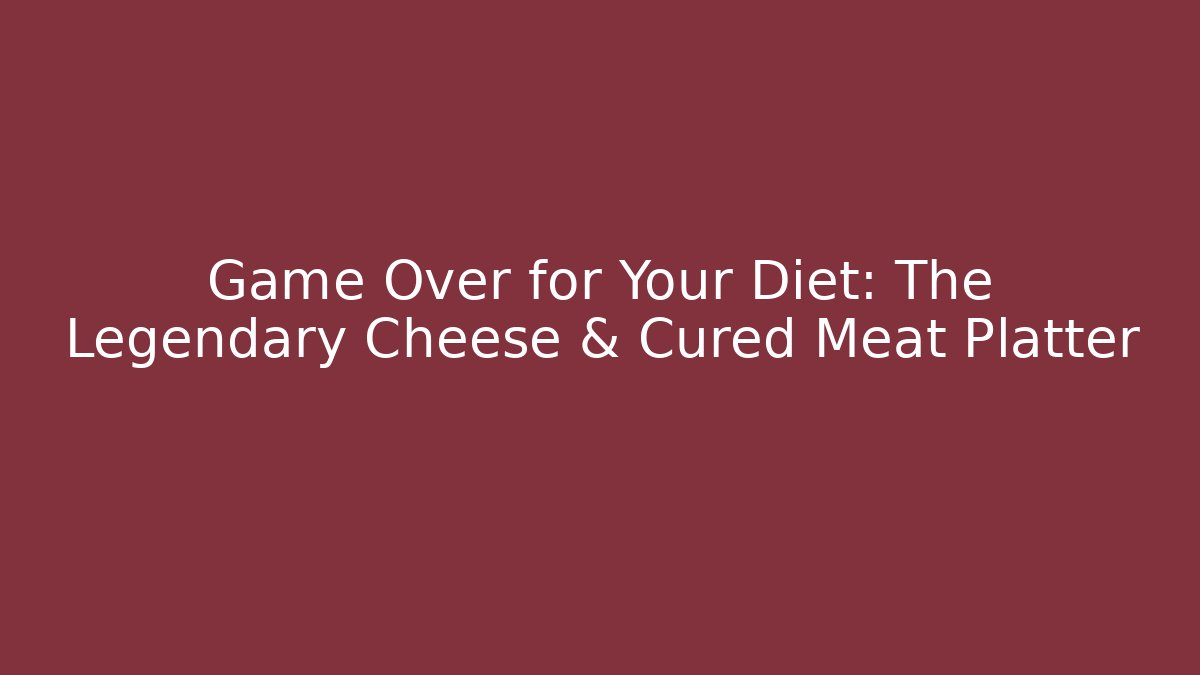 Game Over for Your Diet: The Legendary Cheese & Cured Meat Platter