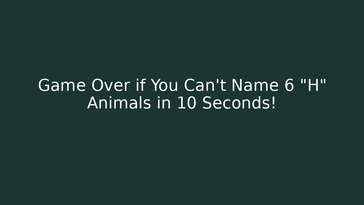 Game Over if You Can't Name 6 "H" Animals in 10 Seconds!