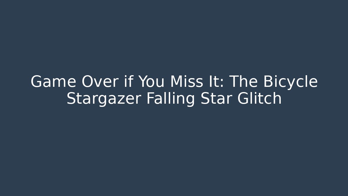 Game Over if You Miss It: The Bicycle Stargazer Falling Star Glitch