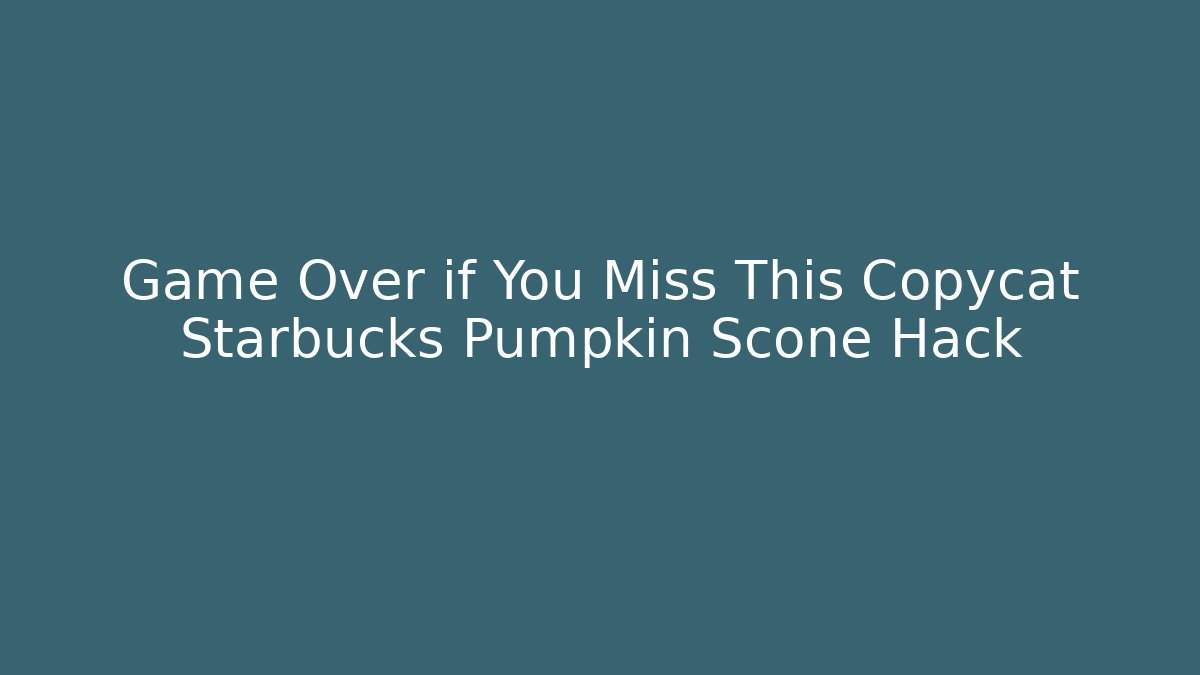 Game Over if You Miss This Copycat Starbucks Pumpkin Scone Hack