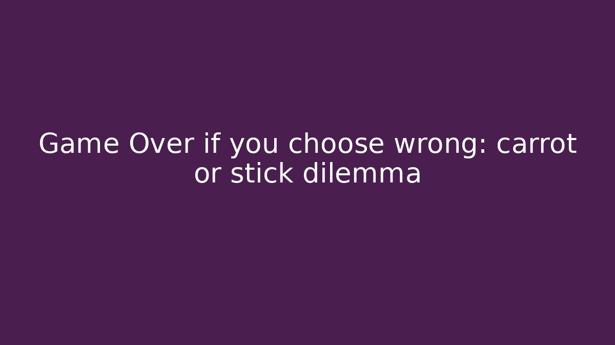 Game Over if you choose wrong: carrot or stick dilemma