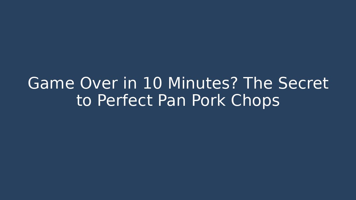 Game Over in 10 Minutes? The Secret to Perfect Pan Pork Chops