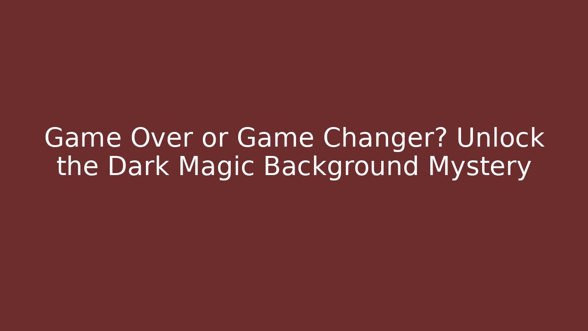 Game Over or Game Changer? Unlock the Dark Magic Background Mystery