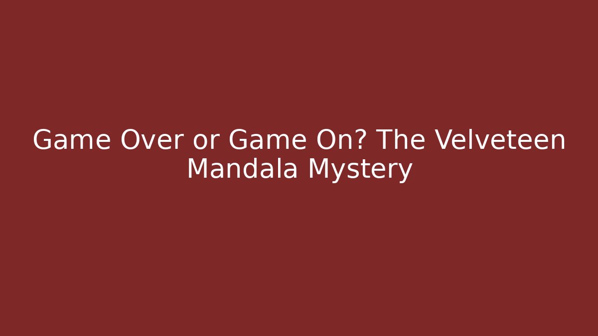 Game Over or Game On? The Velveteen Mandala Mystery