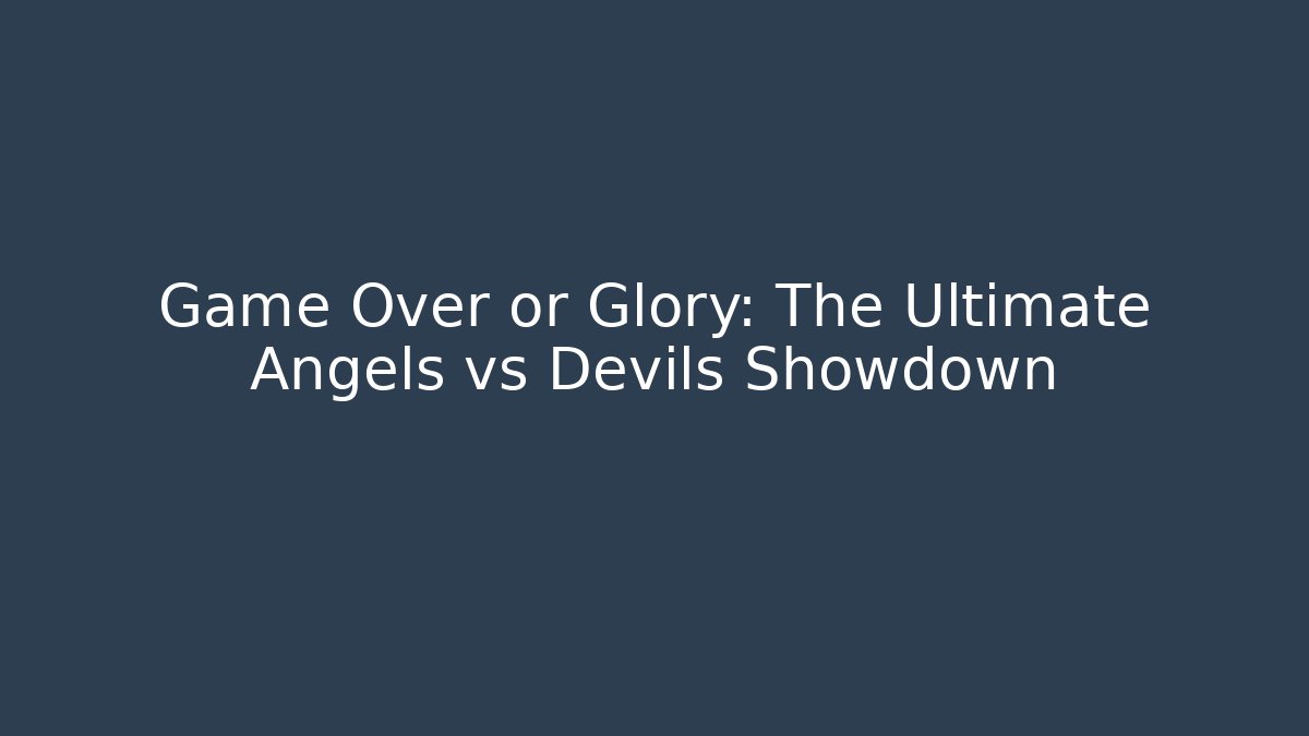 Game Over or Glory: The Ultimate Angels vs Devils Showdown