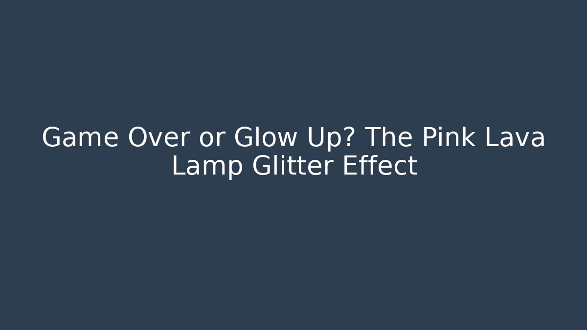Game Over or Glow Up? The Pink Lava Lamp Glitter Effect