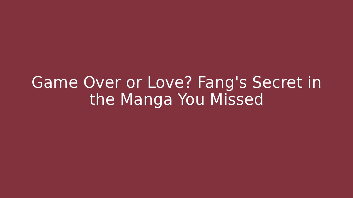 Game Over or Love? Fang's Secret in the Manga You Missed