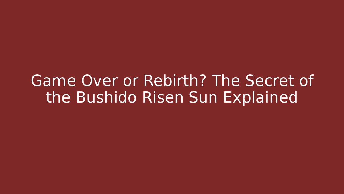 Game Over or Rebirth? The Secret of the Bushido Risen Sun Explained
