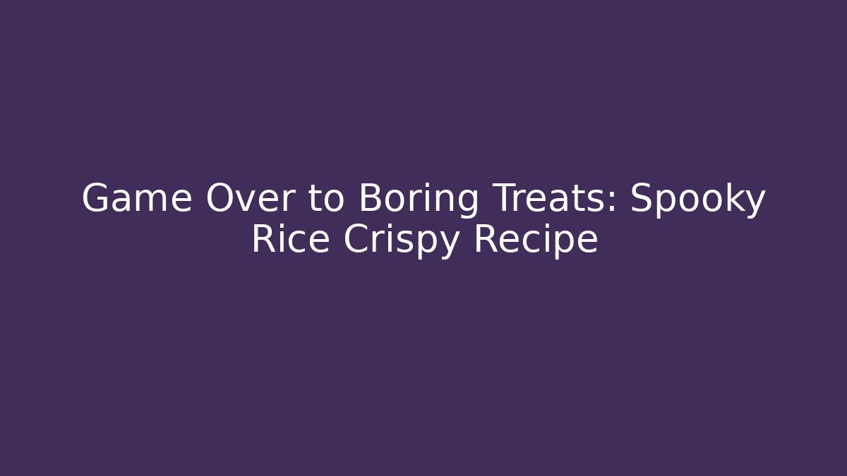Game Over to Boring Treats: Spooky Rice Crispy Recipe