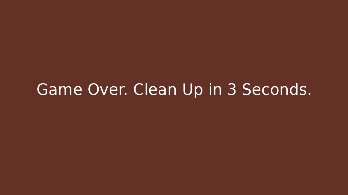 Game Over. Clean Up in 3 Seconds.